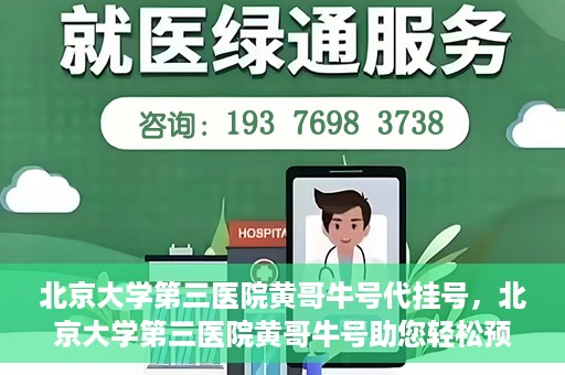 北京大学第三医院黄哥牛号代挂号，北京大学第三医院黄哥牛号助您轻松预约挂号