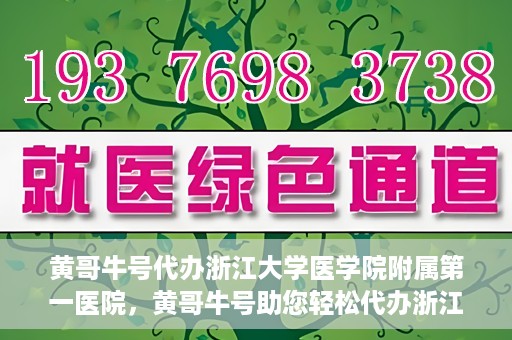 黄哥牛号代办浙江大学医学院附属第一医院，黄哥牛号助您轻松代办浙江大学医学院附属第一医院业务手续