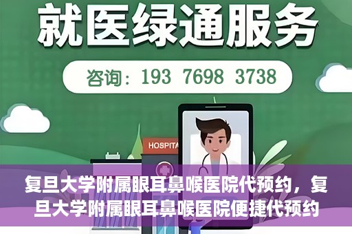 复旦大学附属眼耳鼻喉医院代预约，复旦大学附属眼耳鼻喉医院便捷代预约服务启动