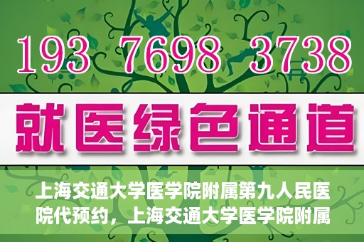 上海交通大学医学院附属第九人民医院代预约，上海交通大学医学院附属第九人民医院便捷代预约服务解析