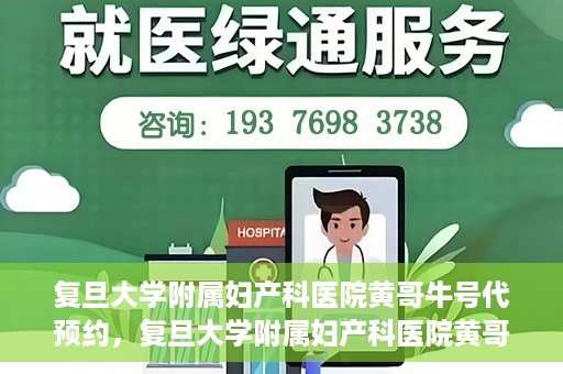 复旦大学附属妇产科医院黄哥牛号代预约，复旦大学附属妇产科医院黄哥预约挂号服务启动