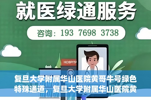 复旦大学附属华山医院黄哥牛号绿色特殊通道，复旦大学附属华山医院黄哥牛号，绿色特殊通道开启健康之门