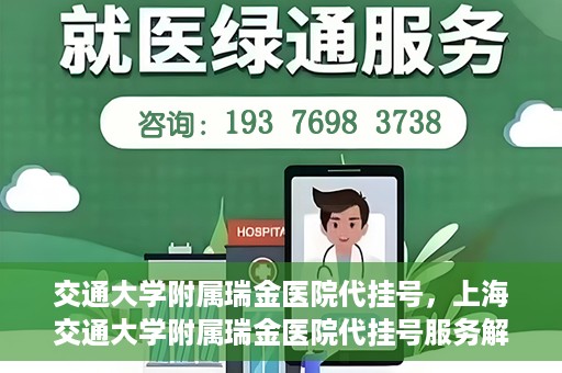 交通大学附属瑞金医院代挂号，上海交通大学附属瑞金医院代挂号服务解析