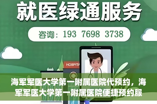 海军军医大学第一附属医院代预约，海军军医大学第一附属医院便捷预约服务启动