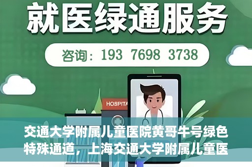 交通大学附属儿童医院黄哥牛号绿色特殊通道，上海交通大学附属儿童医院黄哥牛号绿色特殊通道揭秘