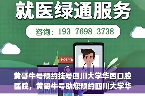 黄哥牛号预约挂号四川大学华西口腔医院，黄哥牛号助您预约四川大学华西口腔医院专家号