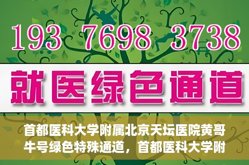 首都医科大学附属北京天坛医院黄哥牛号绿色特殊通道，首都医科大学附属北京天坛医院黄哥牛号，绿色特殊通道开启健康之门