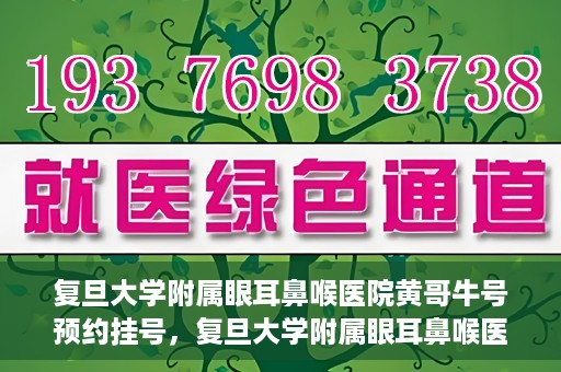 复旦大学附属眼耳鼻喉医院黄哥牛号预约挂号，复旦大学附属眼耳鼻喉医院黄哥牛号预约挂号攻略详解