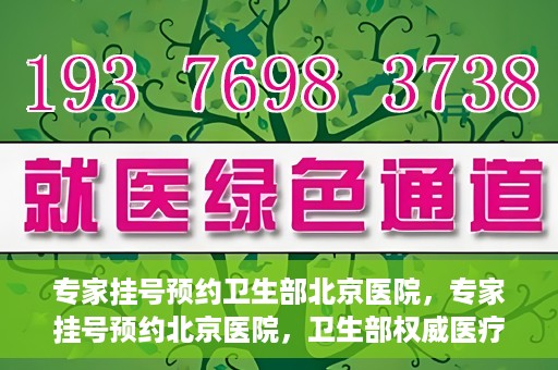 专家挂号预约卫生部北京医院，专家挂号预约北京医院，卫生部权威医疗资源的便捷通道
