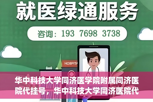 华中科技大学同济医学院附属同济医院代挂号，华中科技大学同济医院代挂号服务解析