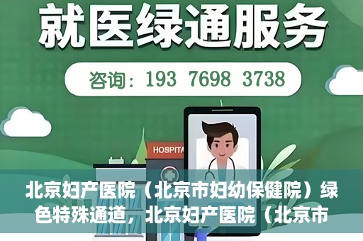 北京妇产医院（北京市妇幼保健院）绿色特殊通道，北京妇产医院（北京市妇幼保健院）绿色特殊通道，关爱母婴健康，畅通无阻的医疗服务体验
