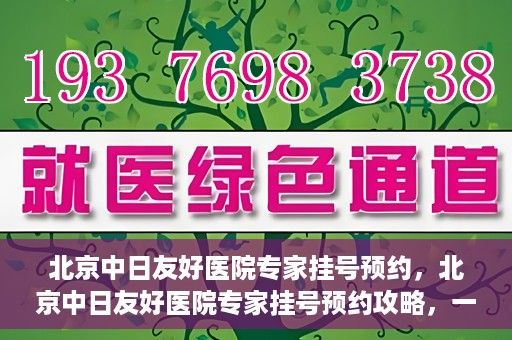 北京中日友好医院专家挂号预约，北京中日友好医院专家挂号预约攻略，一站式解决您的就医难题