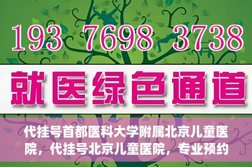 代挂号首都医科大学附属北京儿童医院，代挂号北京儿童医院，专业预约挂号服务
