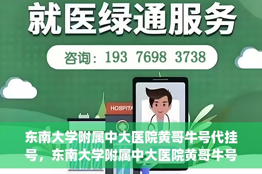 东南大学附属中大医院黄哥牛号代挂号，东南大学附属中大医院黄哥牛号助您轻松挂号就医