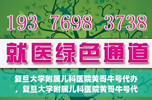 复旦大学附属儿科医院黄哥牛号代办，复旦大学附属儿科医院黄哥牛号代办，一站式服务详解
