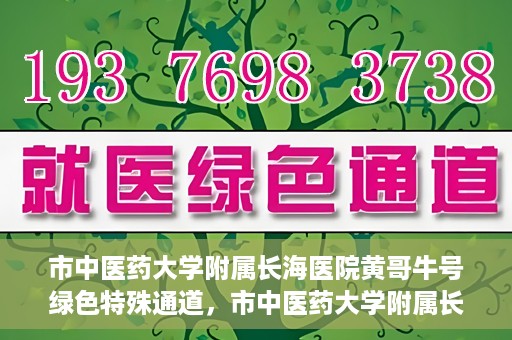 市中医药大学附属长海医院黄哥牛号绿色特殊通道，市中医药大学附属长海医院开通黄哥牛号绿色特殊通道，助力健康事业前行