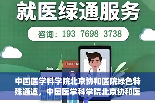 中国医学科学院北京协和医院绿色特殊通道，中国医学科学院北京协和医院，绿色特殊通道开启健康之门