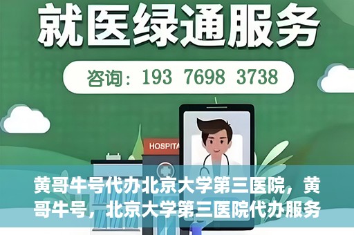 黄哥牛号代办北京大学第三医院，黄哥牛号，北京大学第三医院代办服务揭秘