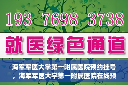 海军军医大学第一附属医院预约挂号，海军军医大学第一附属医院在线预约挂号攻略