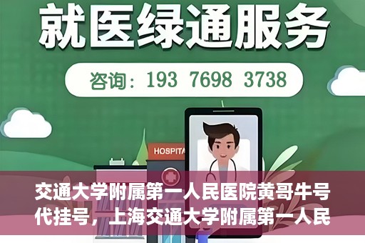 交通大学附属第一人民医院黄哥牛号代挂号，上海交通大学附属第一人民医院黄哥名医号源代挂号攻略