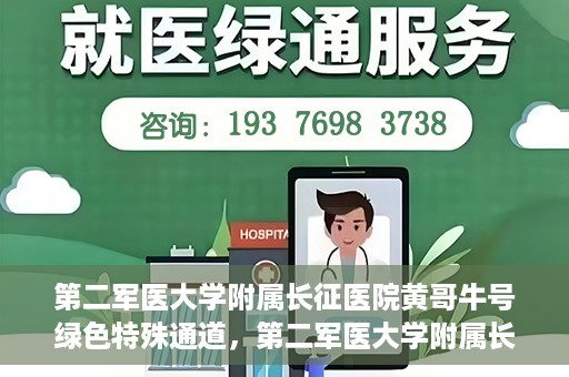 第二军医大学附属长征医院黄哥牛号绿色特殊通道，第二军医大学附属长征医院黄哥牛号，绿色特殊通道的医学之光