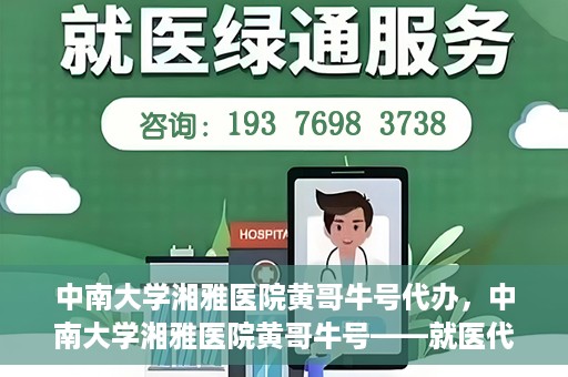 中南大学湘雅医院黄哥牛号代办，中南大学湘雅医院黄哥牛号——就医代办服务详解