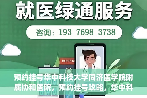 预约挂号华中科技大学同济医学院附属协和医院，预约挂号攻略，华中科技大学同济医学院附属协和医院就医指南