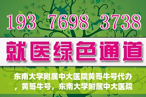 东南大学附属中大医院黄哥牛号代办，黄哥牛号，东南大学附属中大医院的代办之路
