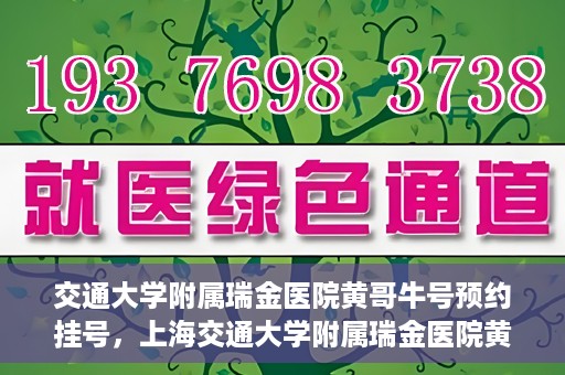交通大学附属瑞金医院黄哥牛号预约挂号，上海交通大学附属瑞金医院黄哥牛号预约挂号攻略