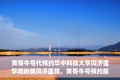 黄哥牛号代预约华中科技大学同济医学院附属同济医院，黄哥牛号预约服务启动，华中科技大学同济医学院附属同济医院开启预约新纪元