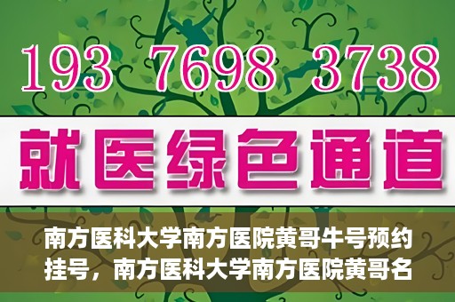 南方医科大学南方医院黄哥牛号预约挂号，南方医科大学南方医院黄哥名医牛号预约挂号攻略