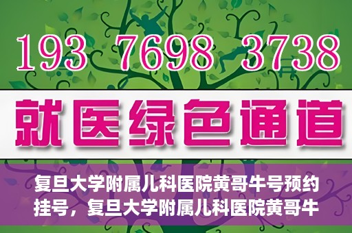 复旦大学附属儿科医院黄哥牛号预约挂号，复旦大学附属儿科医院黄哥牛号预约挂号攻略解析