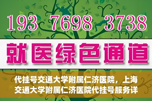 代挂号交通大学附属仁济医院，上海交通大学附属仁济医院代挂号服务详解