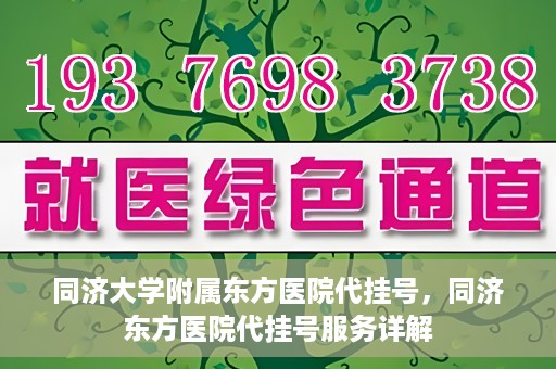 同济大学附属东方医院代挂号，同济东方医院代挂号服务详解