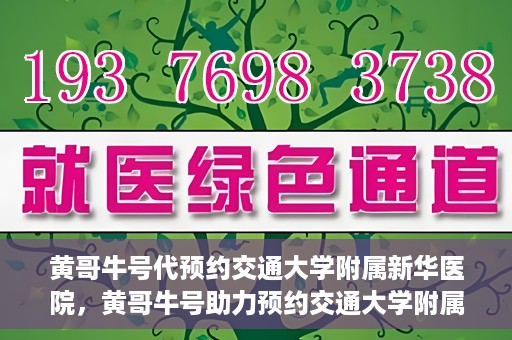 黄哥牛号代预约交通大学附属新华医院，黄哥牛号助力预约交通大学附属新华医院服务