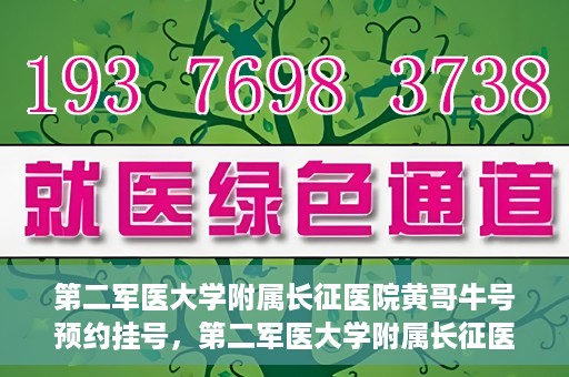 第二军医大学附属长征医院黄哥牛号预约挂号，第二军医大学附属长征医院黄哥牛号预约挂号指南