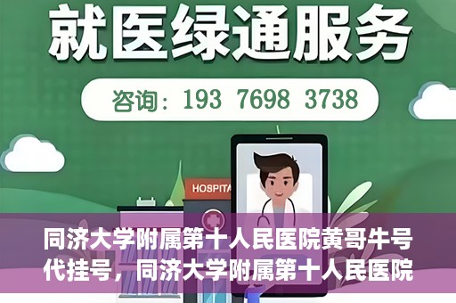 同济大学附属第十人民医院黄哥牛号代挂号，同济大学附属第十人民医院黄哥牛号助您轻松挂号就医