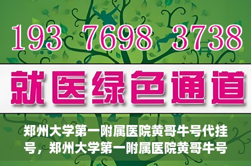 郑州大学第一附属医院黄哥牛号代挂号，郑州大学第一附属医院黄哥牛号代挂号攻略揭秘