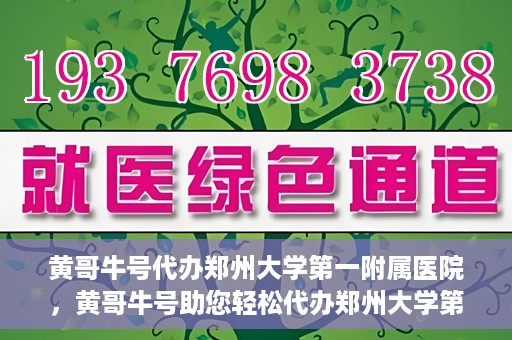 黄哥牛号代办郑州大学第一附属医院，黄哥牛号助您轻松代办郑州大学第一附属医院事务