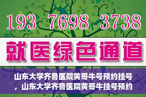 山东大学齐鲁医院黄哥牛号预约挂号，山东大学齐鲁医院黄哥牛挂号预约攻略