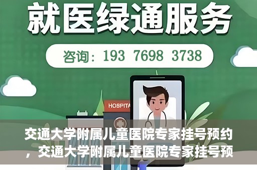 交通大学附属儿童医院专家挂号预约，交通大学附属儿童医院专家挂号预约指南