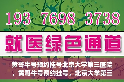 黄哥牛号预约挂号北京大学第三医院，黄哥牛号预约挂号，北京大学第三医院便捷就医新体验