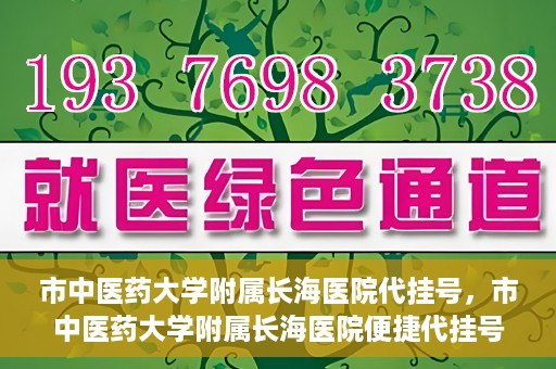 市中医药大学附属长海医院代挂号，市中医药大学附属长海医院便捷代挂号服务解析