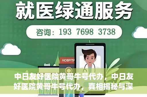 中日友好医院黄哥牛号代办，中日友好医院黄哥牛号代办，真相揭秘与深度解析