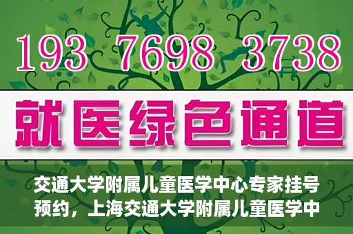交通大学附属儿童医学中心专家挂号预约，上海交通大学附属儿童医学中心专家挂号预约指南