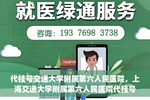 代挂号交通大学附属第六人民医院，上海交通大学附属第六人民医院代挂号服务解析