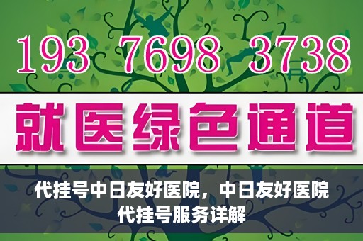 代挂号中日友好医院，中日友好医院代挂号服务详解