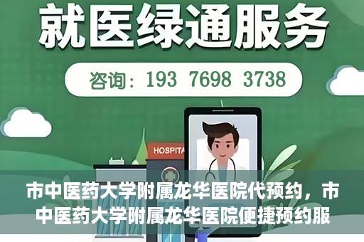 市中医药大学附属龙华医院代预约，市中医药大学附属龙华医院便捷预约服务启动