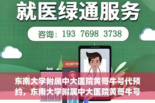 东南大学附属中大医院黄哥牛号代预约，东南大学附属中大医院黄哥牛号预约攻略