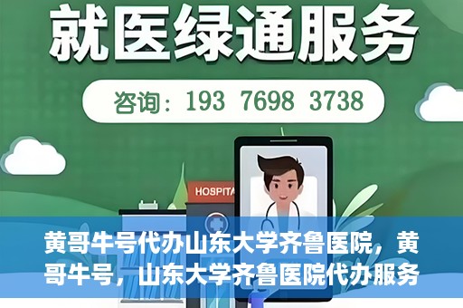 黄哥牛号代办山东大学齐鲁医院，黄哥牛号，山东大学齐鲁医院代办服务解析